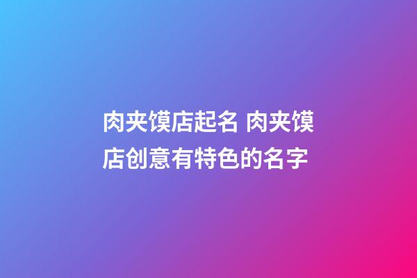 肉夹馍店起名 肉夹馍店创意有特色的名字